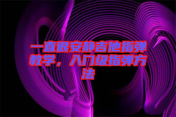 一直很安靜吉他指彈教學(xué)，入門級(jí)指彈方法
