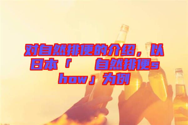 對(duì)自然排便的介紹，以日本「による自然排便show」為例