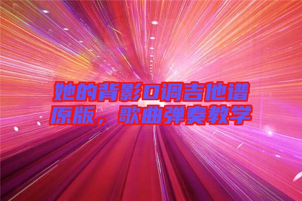 她的背影D調(diào)吉他譜原版，歌曲彈奏教學