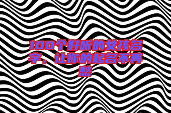 100個(gè)好聽的女孩名字，讓你的起名不再愁