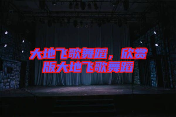 大地飛歌舞蹈，欣賞版大地飛歌舞蹈
