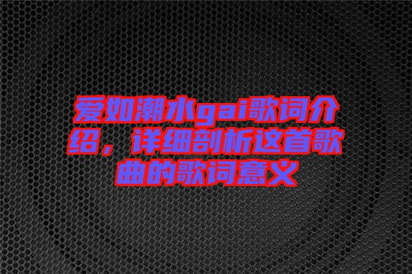 愛如潮水gai歌詞介紹，詳細剖析這首歌曲的歌詞意義