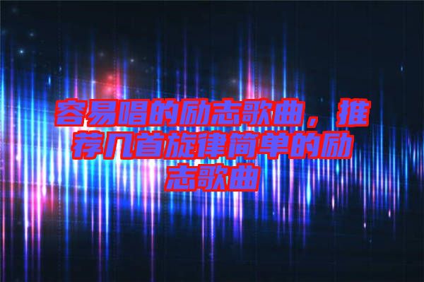 容易唱的勵(lì)志歌曲，推薦幾首旋律簡單的勵(lì)志歌曲