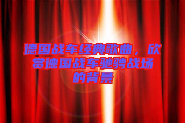 德國(guó)戰(zhàn)車(chē)經(jīng)典歌曲，欣賞德國(guó)戰(zhàn)車(chē)馳騁戰(zhàn)場(chǎng)的背景