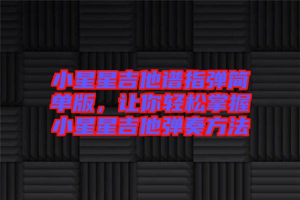 小星星吉他譜指彈簡(jiǎn)單版，讓你輕松掌握小星星吉他彈奏方法