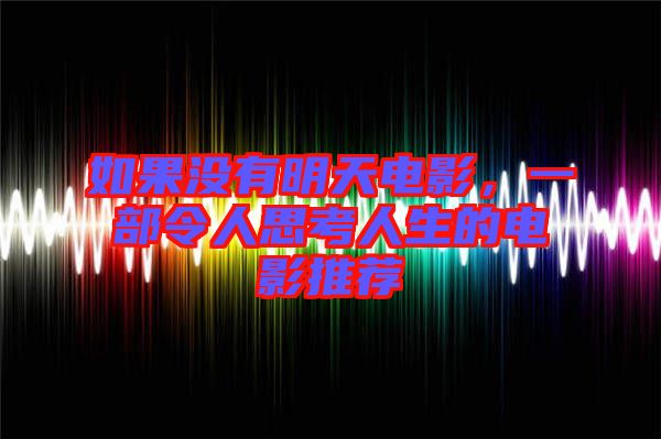 如果沒有明天電影，一部令人思考人生的電影推薦