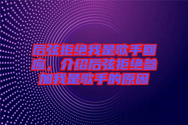 后弦拒絕我是歌手回應，介紹后弦拒絕參加我是歌手的原因