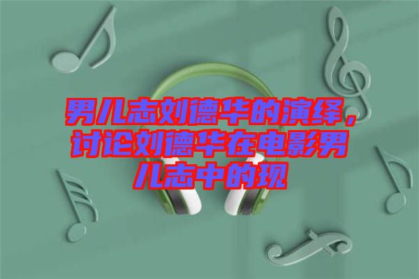 男兒志劉德華的演繹，討論劉德華在電影男兒志中的現(xiàn)