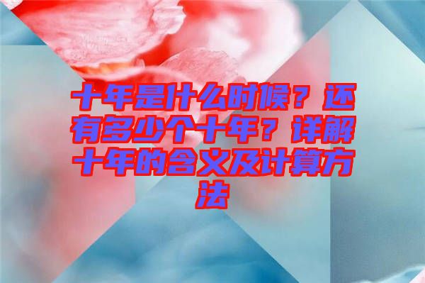 十年是什么時(shí)候？還有多少個(gè)十年？詳解十年的含義及計(jì)算方法