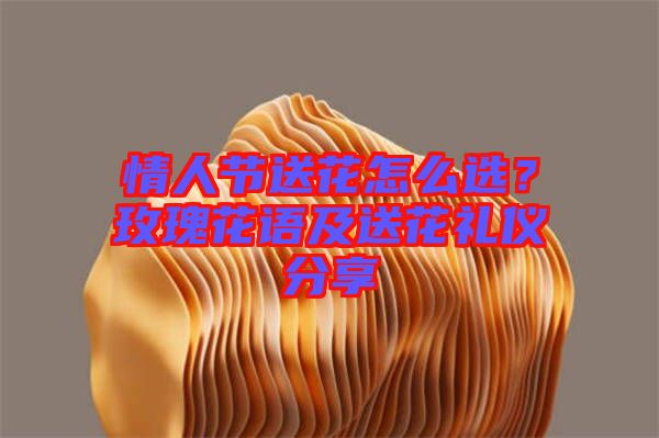 情人節(jié)送花怎么選？玫瑰花語及送花禮儀分享