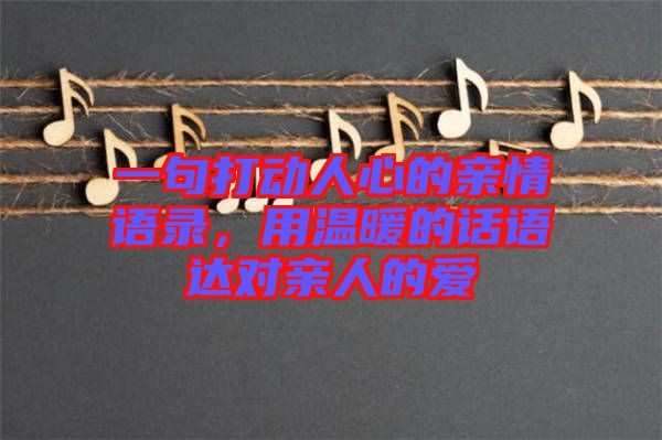一句打動(dòng)人心的親情語(yǔ)錄，用溫暖的話語(yǔ)達(dá)對(duì)親人的愛(ài)