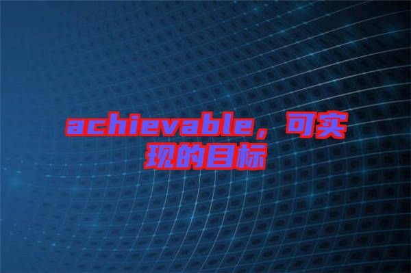 achievable，可實現(xiàn)的目標
