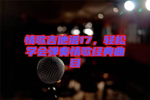 情歌吉他譜17，輕松學(xué)會彈奏情歌經(jīng)典曲目