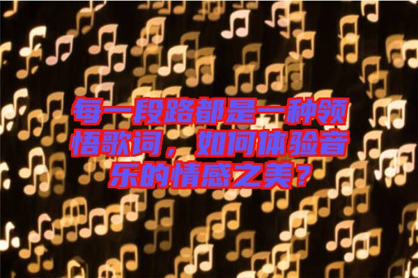 每一段路都是一種領(lǐng)悟歌詞，如何體驗(yàn)音樂的情感之美？