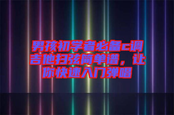 男孩初學(xué)者必備c調(diào)吉他掃弦簡單譜，讓你快速入門彈唱