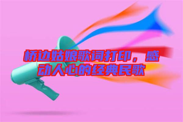 橋邊姑娘歌詞打印，感動人心的經(jīng)典民歌