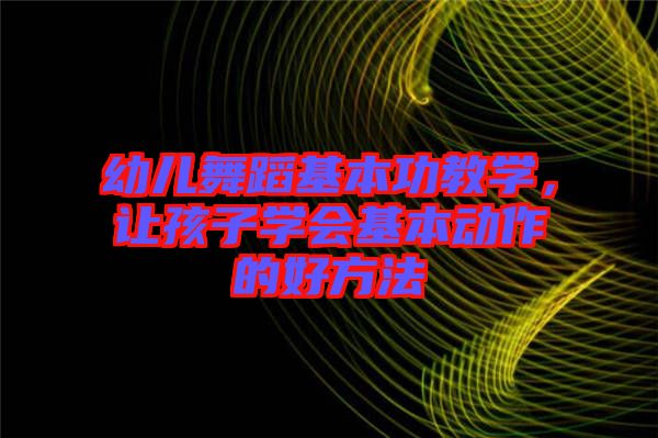 幼兒舞蹈基本功教學，讓孩子學會基本動作的好方法