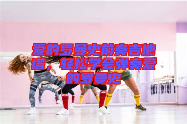 愛的羅曼史前奏吉他譜，輕松學(xué)會(huì)彈奏愛的羅曼史