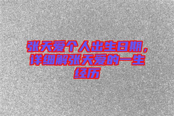 張?zhí)鞇蹅€人出生日期，詳細解張?zhí)鞇鄣囊簧?jīng)歷