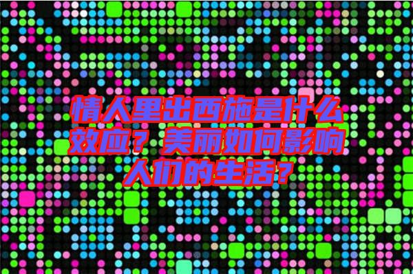 情人里出西施是什么效應(yīng)？美麗如何影響人們的生活？