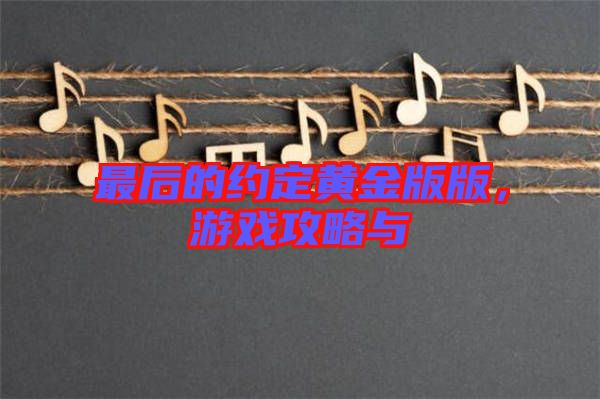 最后的約定黃金版版，游戲攻略與
