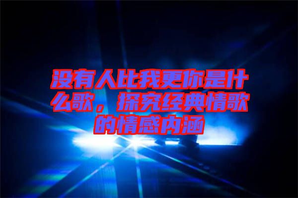 沒有人比我更你是什么歌，探究經(jīng)典情歌的情感內(nèi)涵