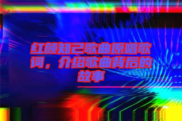 紅顏知己歌曲原唱歌詞，介紹歌曲背后的故事