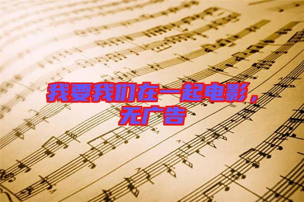 我要我們?cè)谝黄痣娪?，無廣告