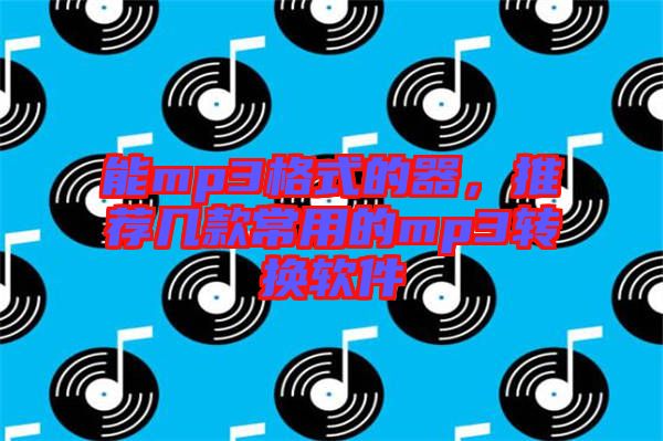 能mp3格式的器，推薦幾款常用的mp3轉(zhuǎn)換軟件