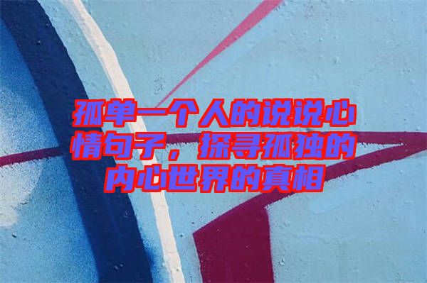 孤單一個人的說說心情句子，探尋孤獨的內心世界的真相