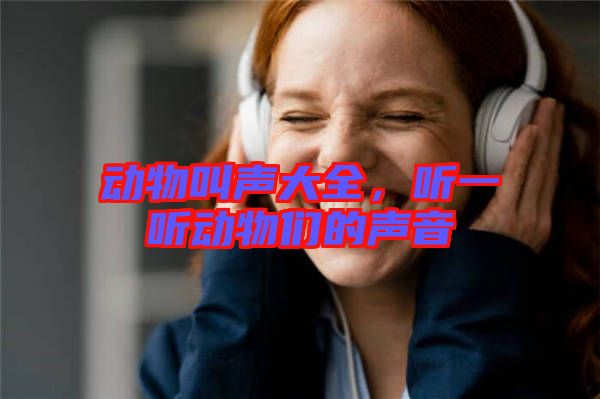 動物叫聲大全，聽一聽動物們的聲音