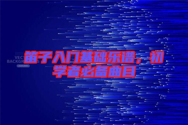 笛子入門基礎樂譜，初學者必備曲目
