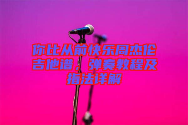 你比從前快樂周杰倫吉他譜，彈奏教程及指法詳解