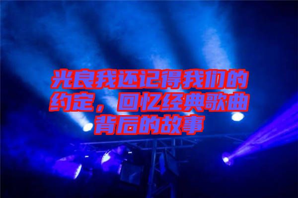 光良我還記得我們的約定，回憶經(jīng)典歌曲背后的故事
