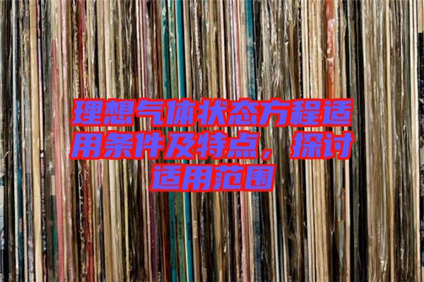 理想氣體狀態(tài)方程適用條件及特點，探討適用范圍