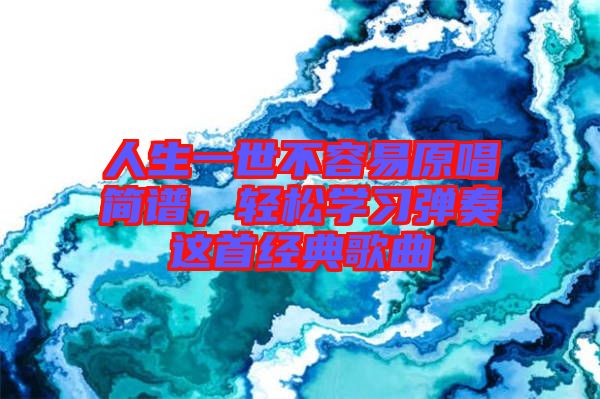 人生一世不容易原唱簡(jiǎn)譜，輕松學(xué)習(xí)彈奏這首經(jīng)典歌曲