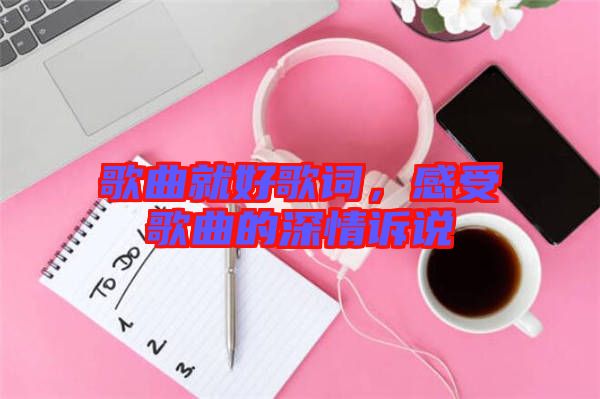 歌曲就好歌詞，感受歌曲的深情訴說(shuō)