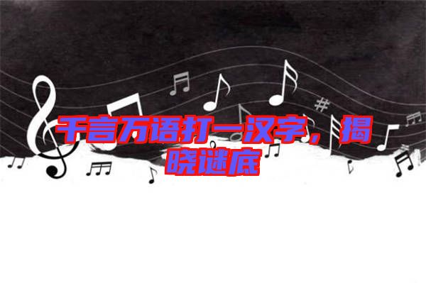 千言萬語打一漢字，揭曉謎底