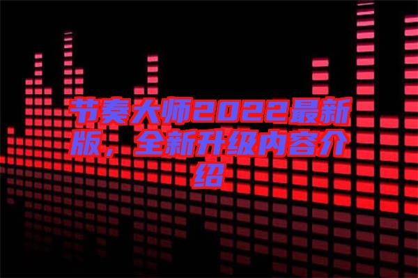節(jié)奏大師2022最新版，全新升級內(nèi)容介紹