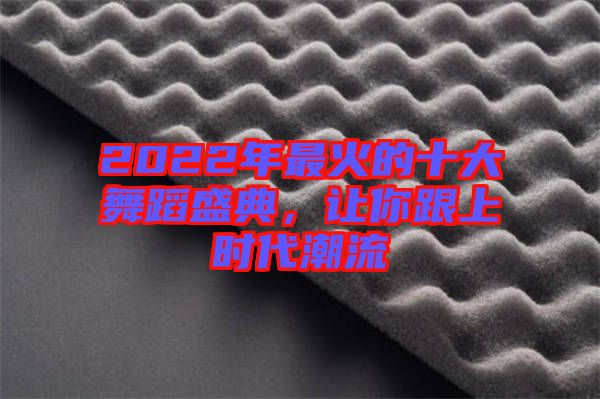 2022年最火的十大舞蹈盛典，讓你跟上時(shí)代潮流