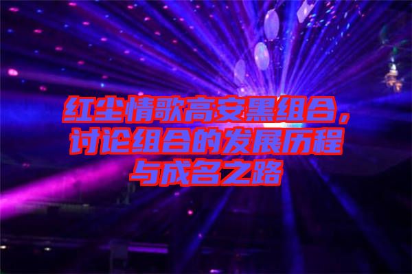 紅塵情歌高安黑組合，討論組合的發(fā)展歷程與成名之路