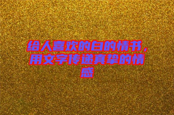 給人喜歡的白的情書，用文字傳遞真摯的情感
