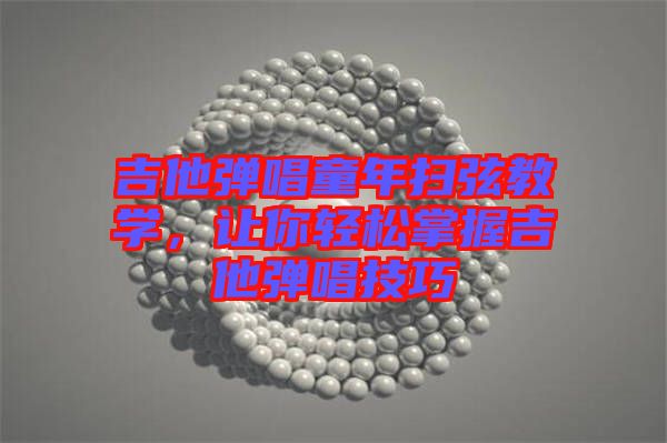 吉他彈唱童年掃弦教學(xué)，讓你輕松掌握吉他彈唱技巧