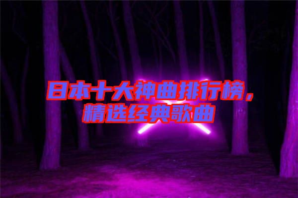 日本十大神曲排行榜，精選經(jīng)典歌曲