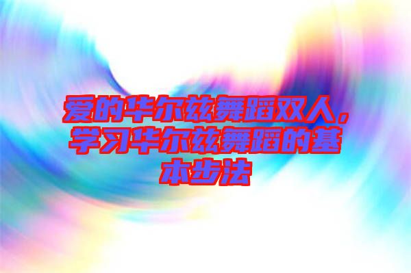 愛的華爾茲舞蹈雙人，學(xué)習(xí)華爾茲舞蹈的基本步法