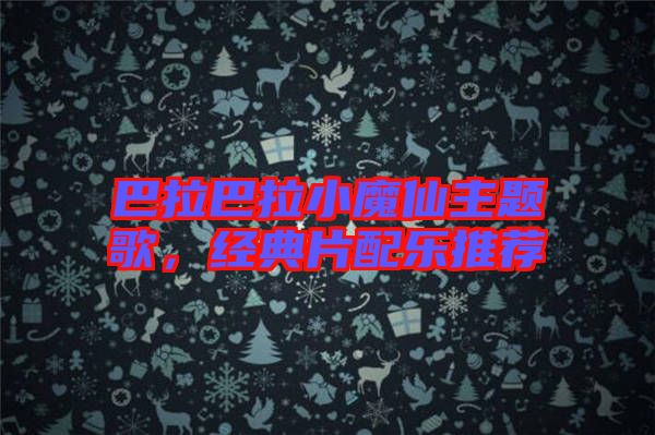 巴拉巴拉小魔仙主題歌，經(jīng)典片配樂推薦