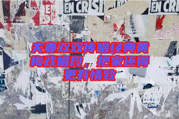 夫妻雙雙傳唱經(jīng)典黃梅戲唱段，把家還得更有情致