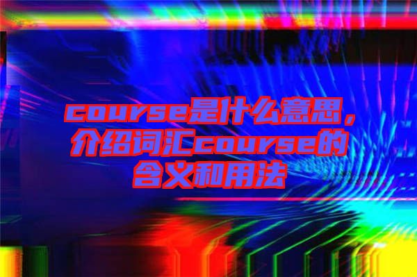 course是什么意思，介紹詞匯course的含義和用法