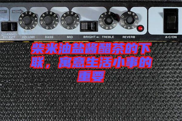 柴米油鹽醬醋茶的下聯(lián)，寓意生活小事的重要
