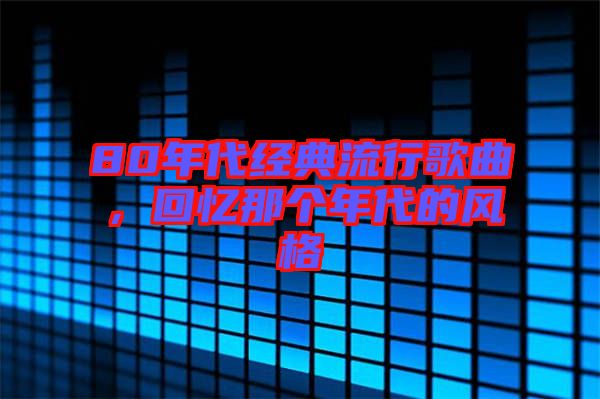 80年代經(jīng)典流行歌曲，回憶那個年代的風格